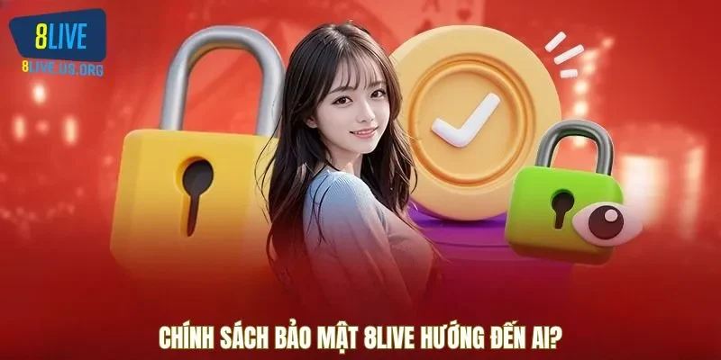 Chính sách bảo mật 8LIVE hướng đến ai?